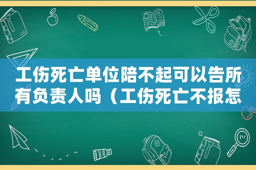 工傷死亡單位陪不起可以告所有負(fù)責(zé)人嗎（工傷死亡不報(bào)怎么處理方法）