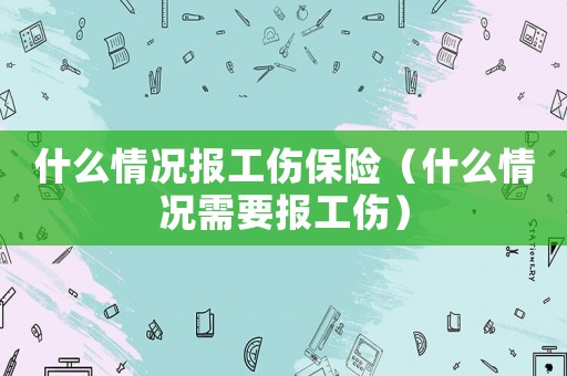 什么情況報工傷保險（什么情況需要報工傷）