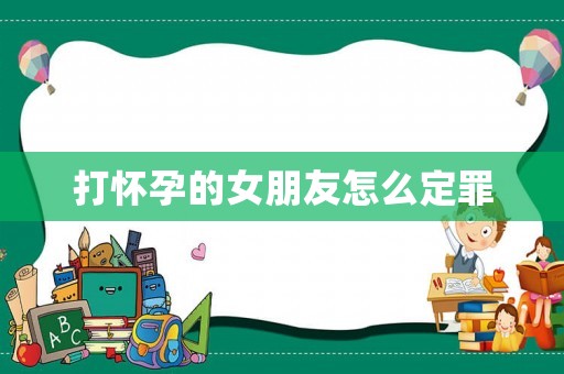 打懷孕的女朋友怎么定罪