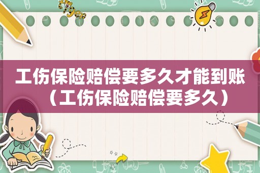 工傷保險賠償要多久才能到賬（工傷保險賠償要多久）