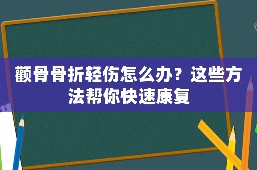 顴骨骨折輕傷怎么辦？這些方法幫你快速康復(fù)