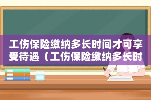 工傷保險繳納多長時間才可享受待遇（工傷保險繳納多長時間才可享受）