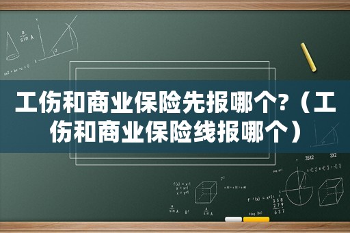 工傷和商業保險先報哪個?（工傷和商業保險線報哪個）