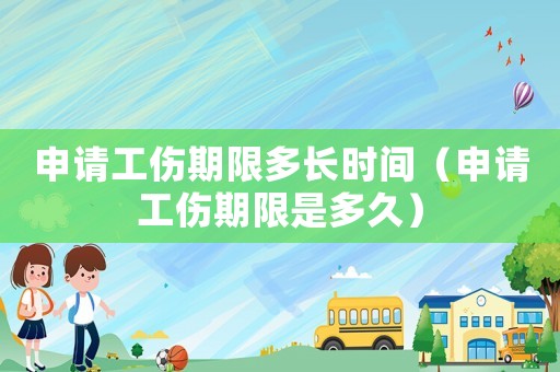 申請工傷期限多長時(shí)間（申請工傷期限是多久）