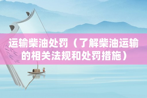 運輸柴油處罰（了解柴油運輸的相關法規和處罰措施）
