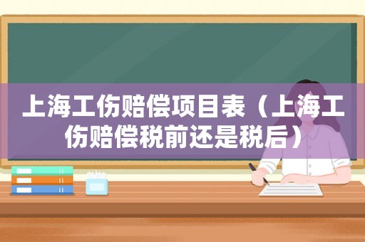 上海工傷賠償項目表（上海工傷賠償稅前還是稅后）
