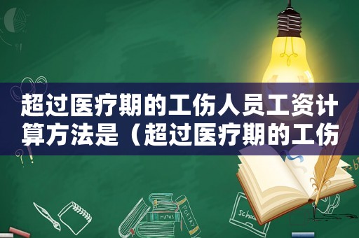超過醫療期的工傷人員工資計算方法是（超過醫療期的工傷人員工資計算方法）