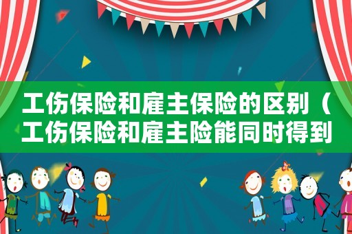 工傷保險和雇主保險的區別（工傷保險和雇主險能同時得到嗎）