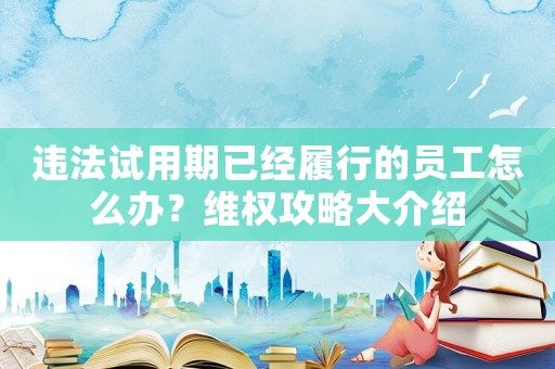 違法試用期已經(jīng)履行的員工怎么辦？維權(quán)攻略大介紹