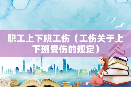 職工上下班工傷（工傷關于上下班受傷的規定）