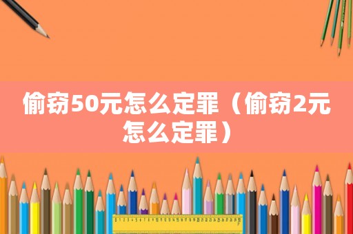 偷竊50元怎么定罪（偷竊2元怎么定罪）