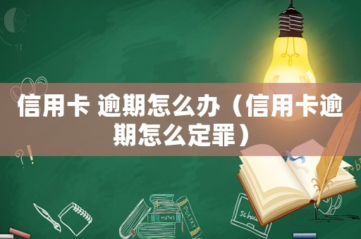 信用卡 逾期怎么辦（信用卡逾期怎么定罪）