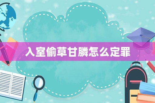 入室偷草甘膦怎么定罪