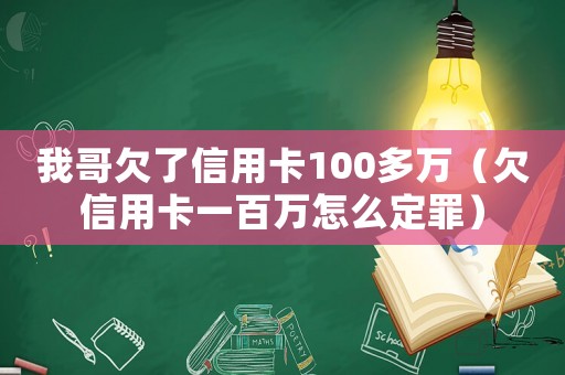 我哥欠了信用卡100多萬（欠信用卡一百萬怎么定罪）