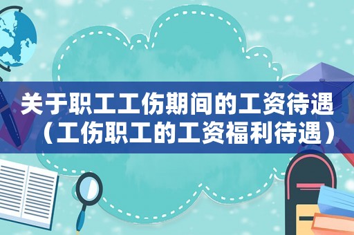 關于職工工傷期間的工資待遇（工傷職工的工資福利待遇）