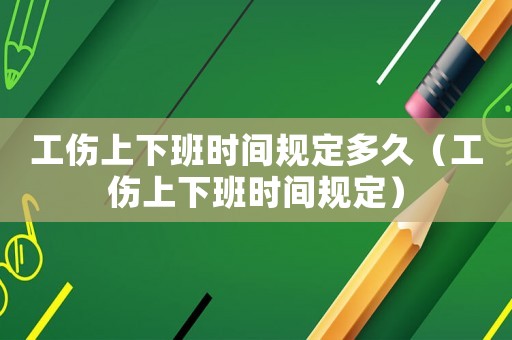 工傷上下班時間規(guī)定多久（工傷上下班時間規(guī)定）
