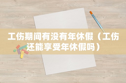 工傷期間有沒有年休假（工傷還能享受年休假嗎）