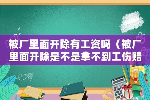 被廠里面開除有工資嗎（被廠里面開除是不是拿不到工傷賠償）