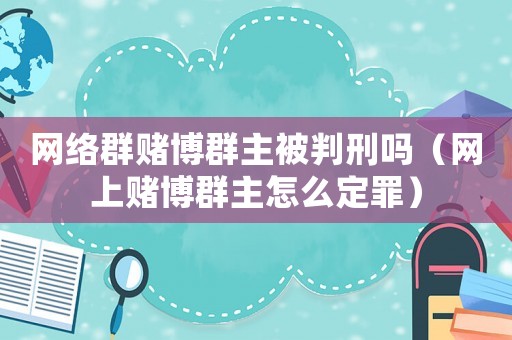 網絡群賭博群主被判刑嗎（網上賭博群主怎么定罪）