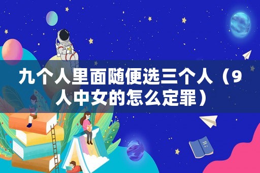 九個人里面隨便選三個人（9人中女的怎么定罪）