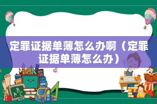 定罪證據單薄怎么辦啊（定罪證據單薄怎么辦）