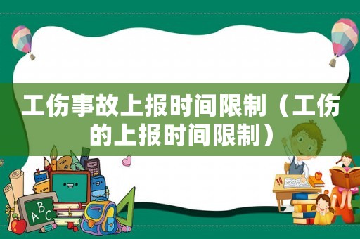工傷事故上報時間限制（工傷的上報時間限制）