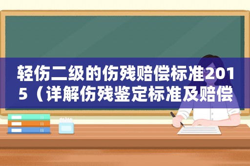 輕傷二級的傷殘賠償標準2015（詳解傷殘鑒定標準及賠償計算）