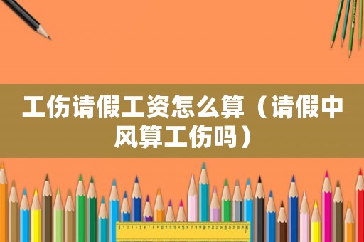 工傷請假工資怎么算（請假中風算工傷嗎）