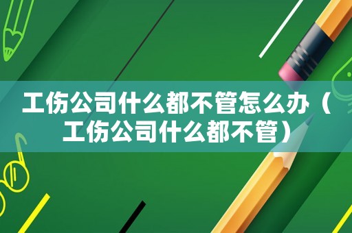 工傷公司什么都不管怎么辦（工傷公司什么都不管）