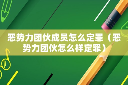 惡勢力團伙成員怎么定罪（惡勢力團伙怎么樣定罪）
