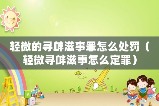 輕微的尋釁滋事罪怎么處罰（輕微尋釁滋事怎么定罪）