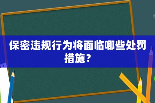 保密違規行為將面臨哪些處罰措施？