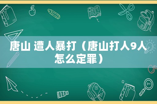 唐山 遭人暴打（唐山打人9人怎么定罪）
