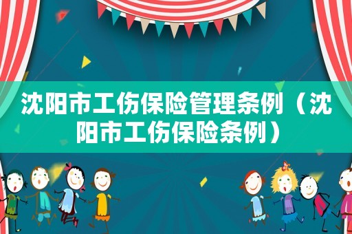 沈陽市工傷保險管理條例（沈陽市工傷保險條例）