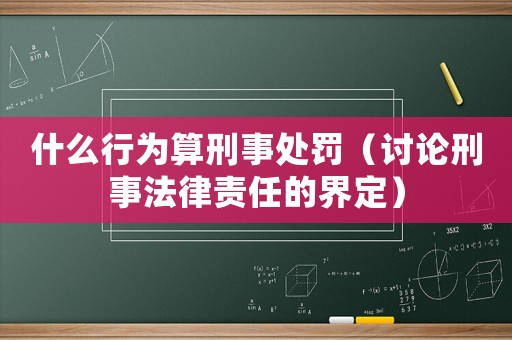 什么行為算刑事處罰（討論刑事法律責任的界定）