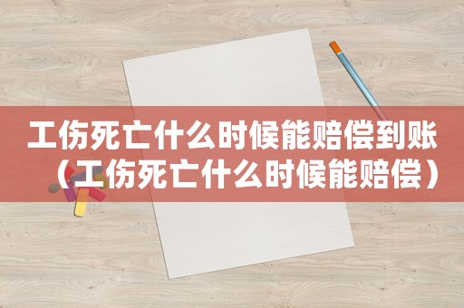 工傷死亡什么時候能賠償到賬（工傷死亡什么時候能賠償）