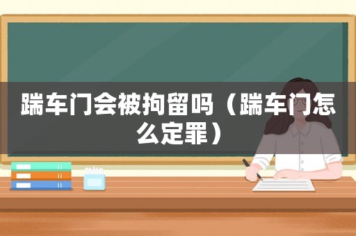 踹車門會被拘留嗎（踹車門怎么定罪）