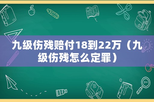 九級傷殘賠付18到22萬（九級傷殘怎么定罪）