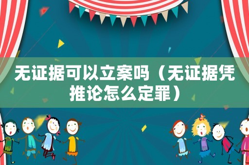 無證據(jù)可以立案嗎（無證據(jù)憑推論怎么定罪）