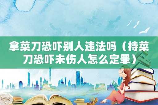 拿菜刀恐嚇別人違法嗎（持菜刀恐嚇未傷人怎么定罪）