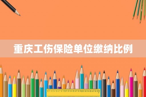 重慶工傷保險(xiǎn)單位繳納比例