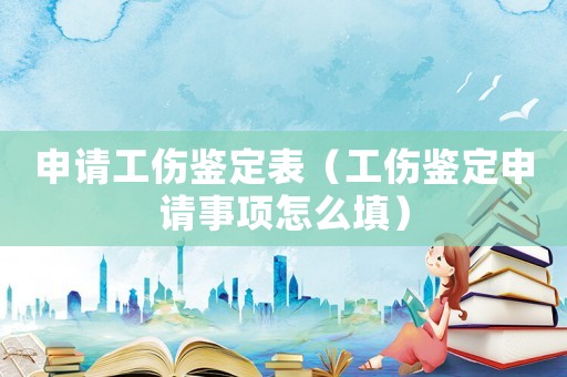 申請工傷鑒定表（工傷鑒定申請事項怎么填）