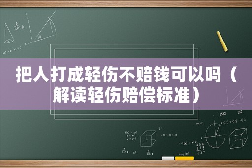 把人打成輕傷不賠錢可以嗎（解讀輕傷賠償標準）