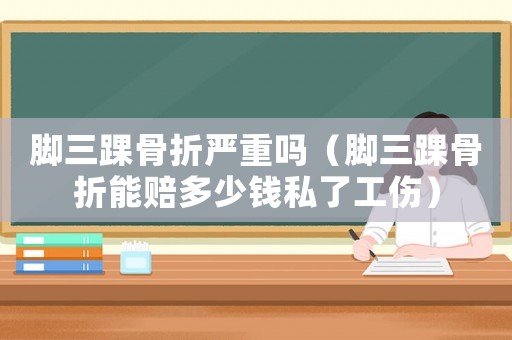 腳三踝骨折嚴重嗎（腳三踝骨折能賠多少錢私了工傷）