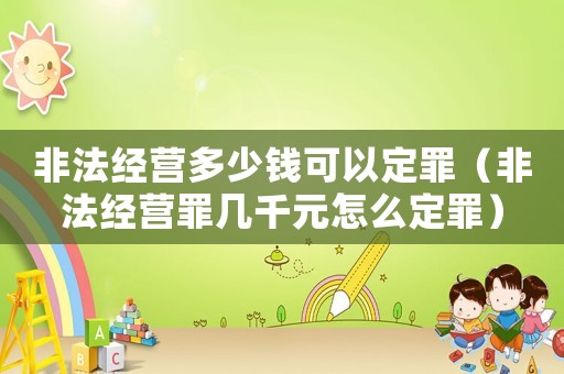 非法經營多少錢可以定罪（非法經營罪幾千元怎么定罪）