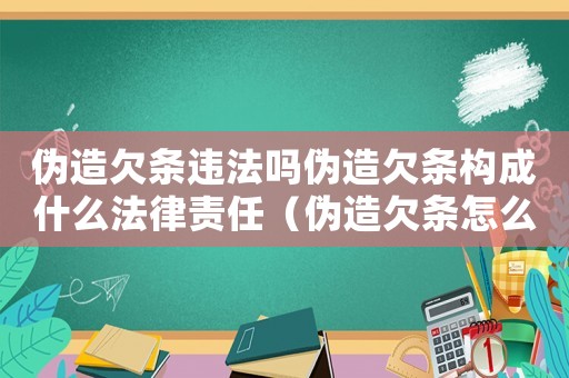 偽造欠條違法嗎偽造欠條構(gòu)成什么法律責(zé)任（偽造欠條怎么定罪量刑案例）