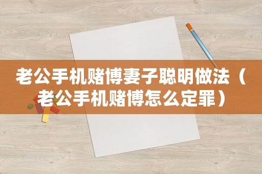老公手機賭博妻子聰明做法（老公手機賭博怎么定罪）