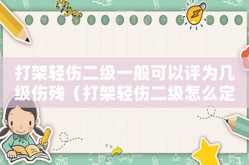 打架輕傷二級一般可以評為幾級傷殘（打架輕傷二級怎么定罪的）