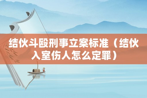 結(jié)伙斗毆刑事立案標(biāo)準(zhǔn)（結(jié)伙入室傷人怎么定罪）