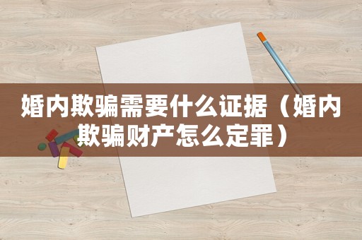 婚內欺騙需要什么證據（婚內欺騙財產怎么定罪）